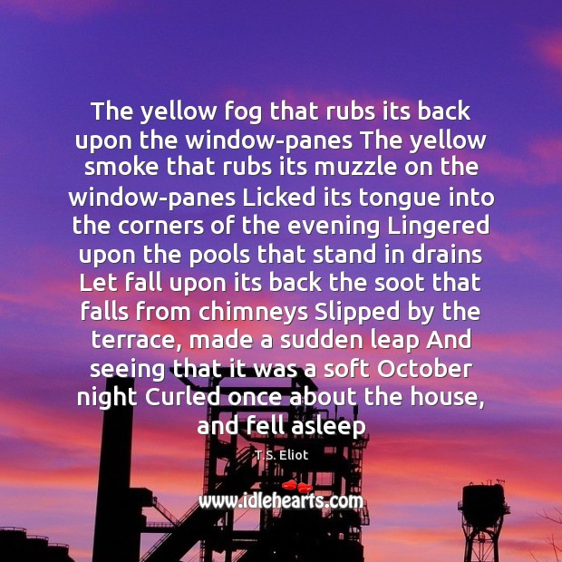 The yellow fog that rubs its back upon the window-panes The yellow T.S. Eliot Picture Quote