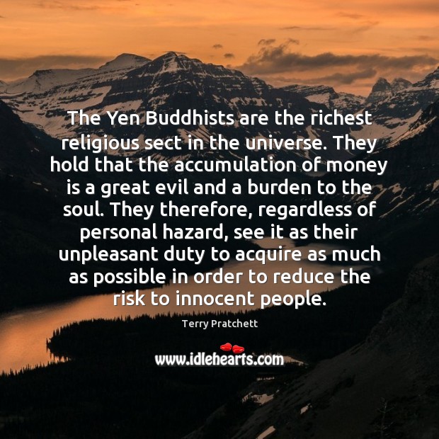 The Yen Buddhists are the richest religious sect in the universe. They 