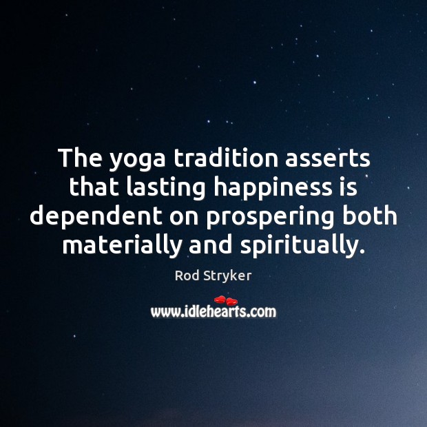 The yoga tradition asserts that lasting happiness is dependent on prospering both Happiness Quotes Image