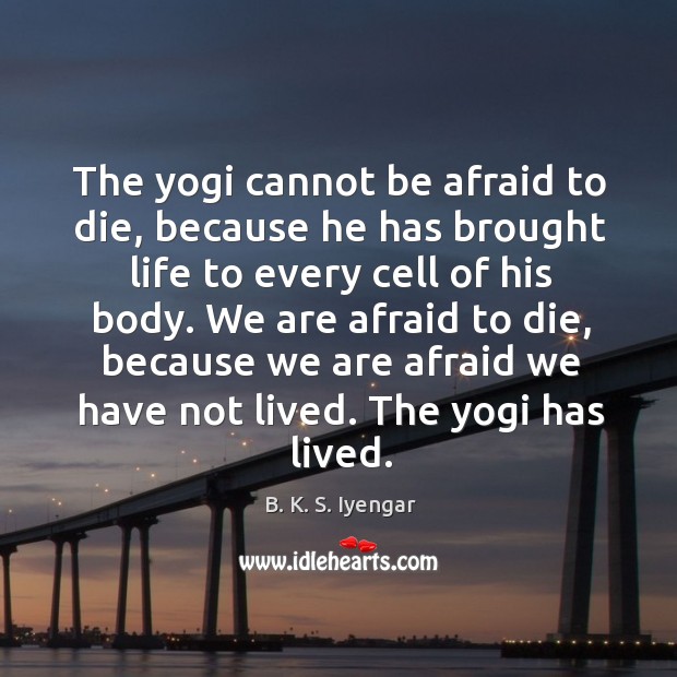 The yogi cannot be afraid to die, because he has brought life B. K. S. Iyengar Picture Quote