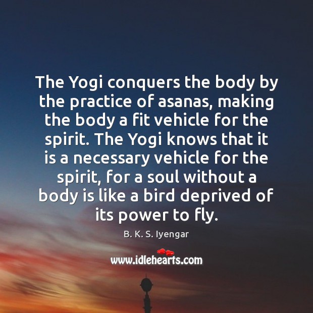 The Yogi conquers the body by the practice of asanas, making the Image