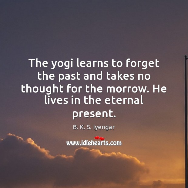 The yogi learns to forget the past and takes no thought for B. K. S. Iyengar Picture Quote