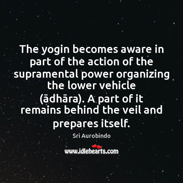 The yogin becomes aware in part of the action of the supramental 