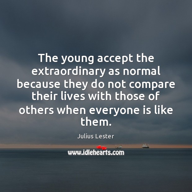 The young accept the extraordinary as normal because they do not compare Image