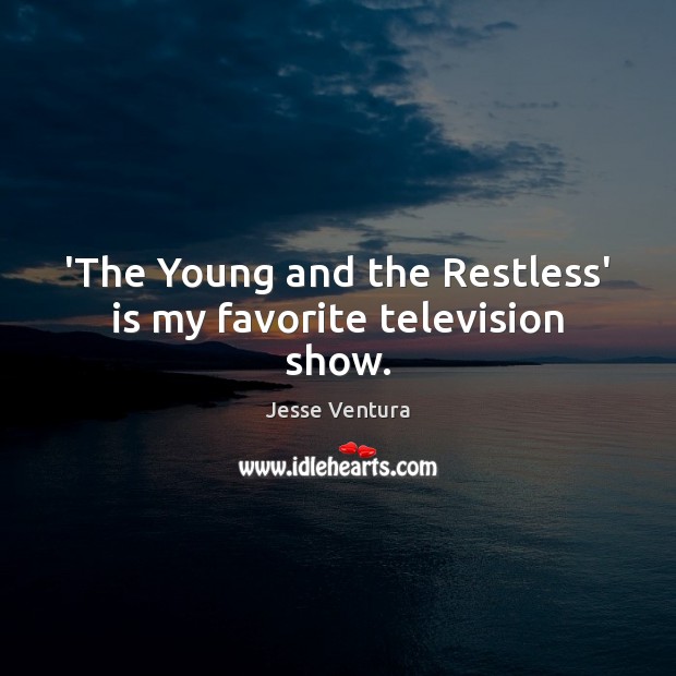 ‘The Young and the Restless’ is my favorite television show. Jesse Ventura Picture Quote