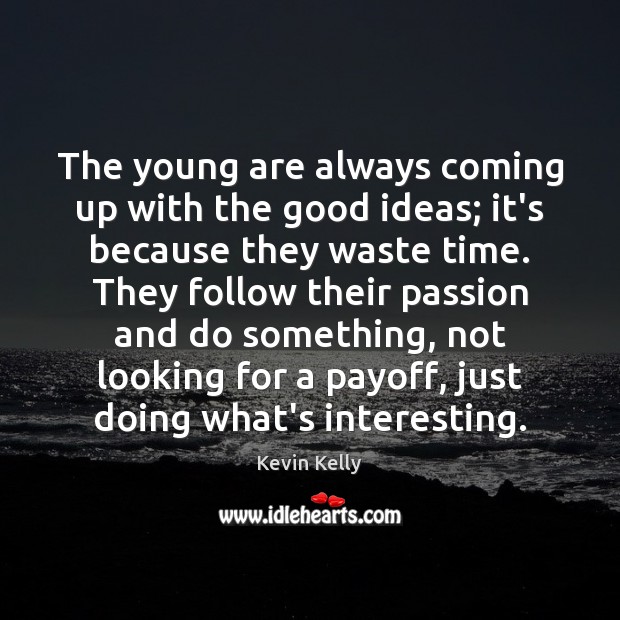 The young are always coming up with the good ideas; it’s because Kevin Kelly Picture Quote