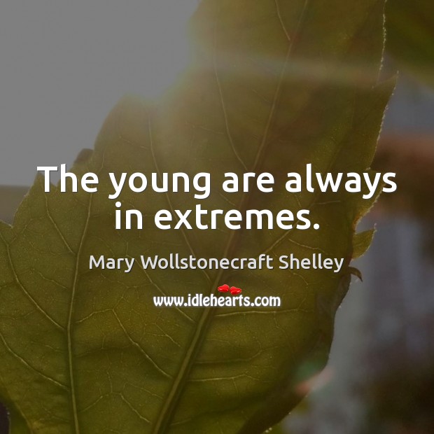 The young are always in extremes. Mary Wollstonecraft Shelley Picture Quote