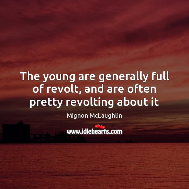 The young are generally full of revolt, and are often pretty revolting about it Mignon McLaughlin Picture Quote