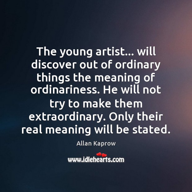 The young artist… will discover out of ordinary things the meaning of Allan Kaprow Picture Quote