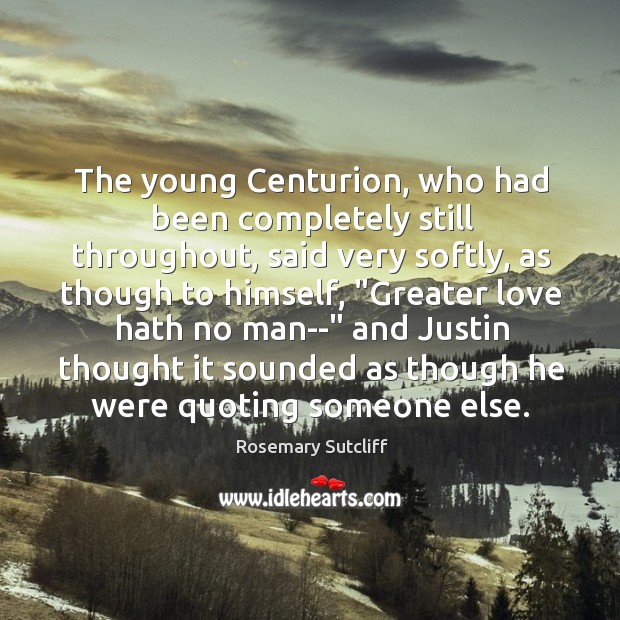 The young Centurion, who had been completely still throughout, said very softly, Rosemary Sutcliff Picture Quote