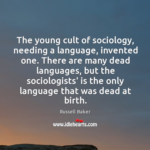 The young cult of sociology, needing a language, invented one. There are Russell Baker Picture Quote
