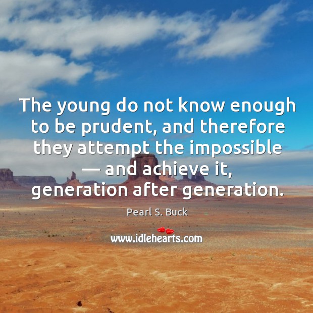 The young do not know enough to be prudent, and therefore they attempt the impossible Image