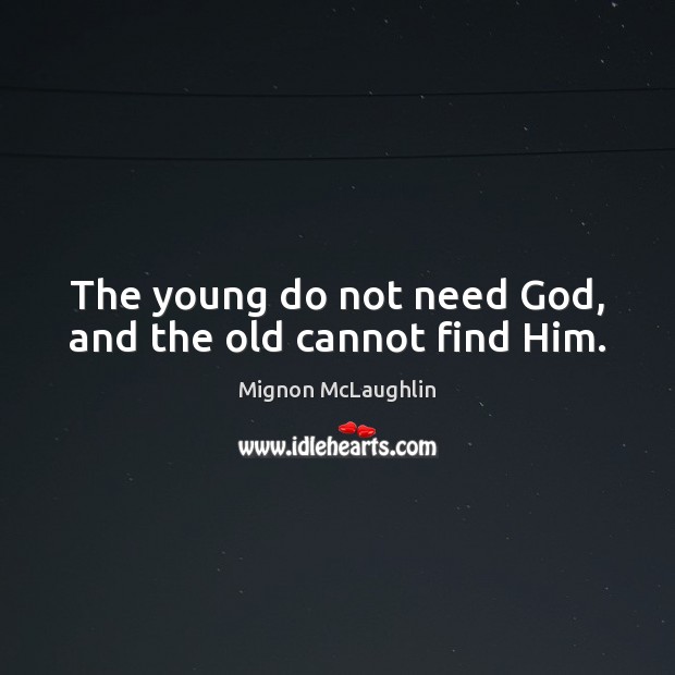 The young do not need God, and the old cannot find Him. Mignon McLaughlin Picture Quote