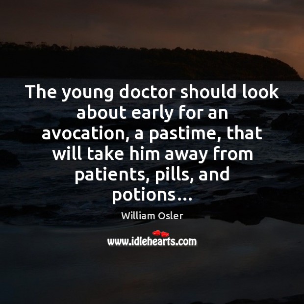 The young doctor should look about early for an avocation, a pastime, William Osler Picture Quote