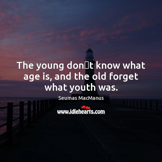 The young dont know what age is, and the old forget what youth was. Seumas MacManus Picture Quote