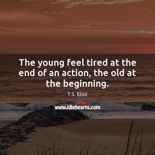 The young feel tired at the end of an action, the old at the beginning. Image
