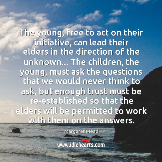 The young, free to act on their initiative, can lead their elders Margaret Mead Picture Quote
