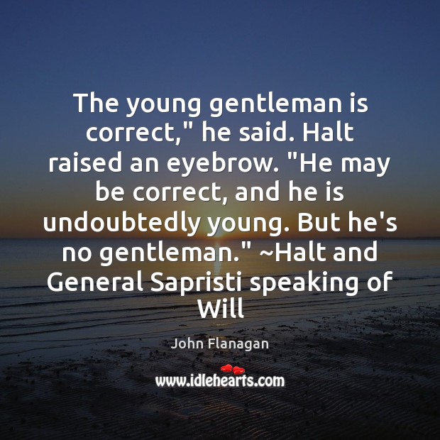 The young gentleman is correct,” he said. Halt raised an eyebrow. “He John Flanagan Picture Quote
