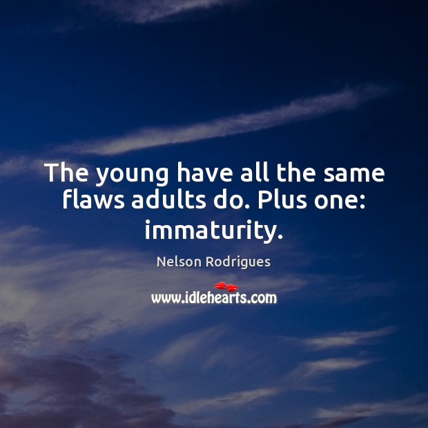 The young have all the same flaws adults do. Plus one: immaturity. Nelson Rodrigues Picture Quote