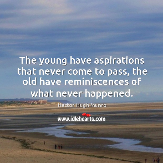 The young have aspirations that never come to pass, the old have reminiscences of what never happened. Hector Hugh Munro Picture Quote