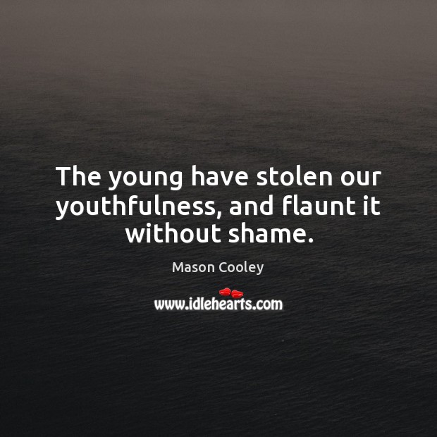 The young have stolen our youthfulness, and flaunt it without shame. Mason Cooley Picture Quote