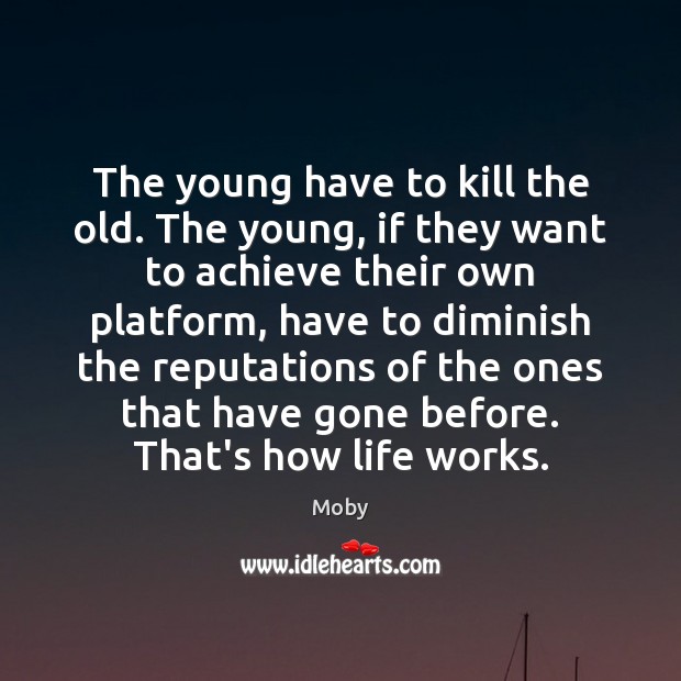 The young have to kill the old. The young, if they want Moby Picture Quote