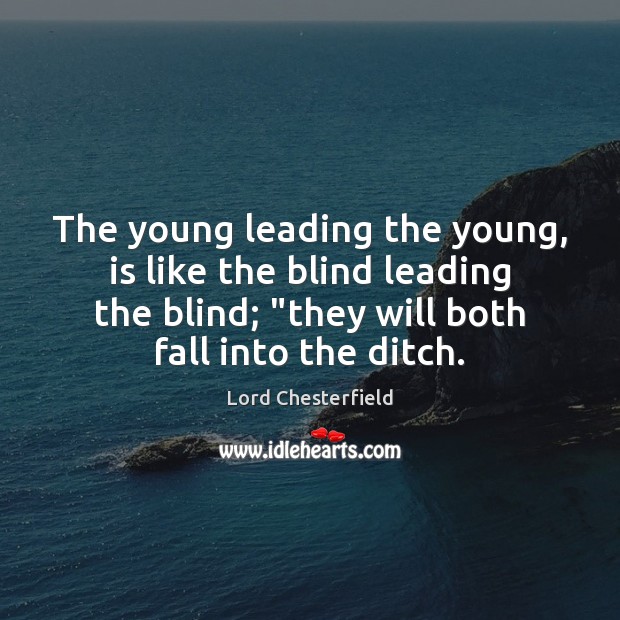 The young leading the young, is like the blind leading the blind; “ Lord Chesterfield Picture Quote