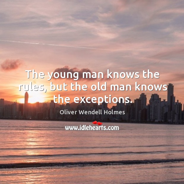 The young man knows the rules, but the old man knows the exceptions. Oliver Wendell Holmes Picture Quote