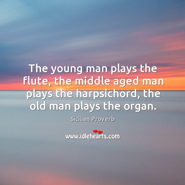 The young man plays the flute, the middle aged man plays the harpsichord, the old man plays the organ. Sicilian Proverbs Image