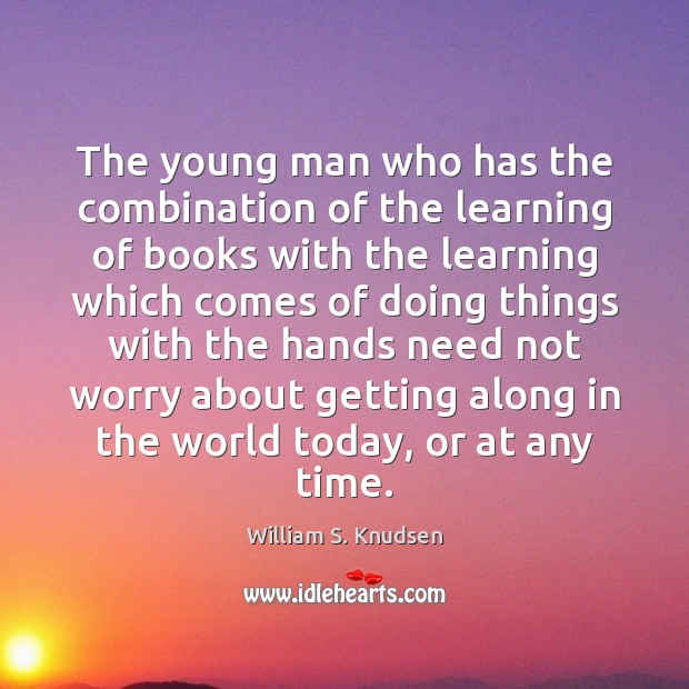The young man who has the combination of the learning of books William S. Knudsen Picture Quote