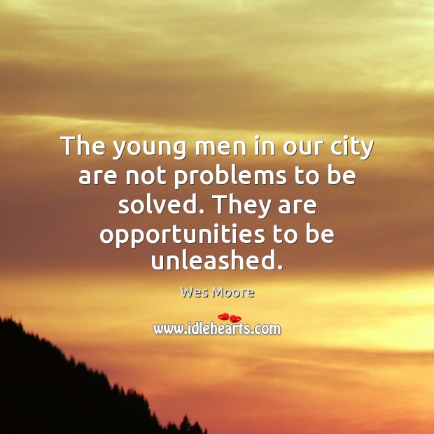 The young men in our city are not problems to be solved. Wes Moore Picture Quote