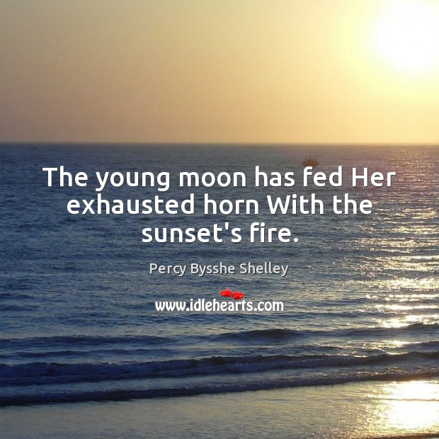 The young moon has fed Her exhausted horn With the sunset’s fire. Percy Bysshe Shelley Picture Quote