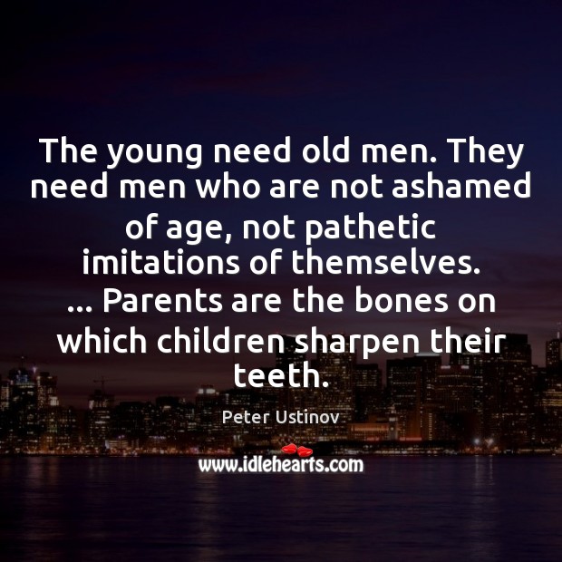 The young need old men. They need men who are not ashamed Peter Ustinov Picture Quote