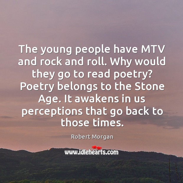 The young people have mtv and rock and roll. Why would they go to read poetry? poetry belongs to the stone age. Image