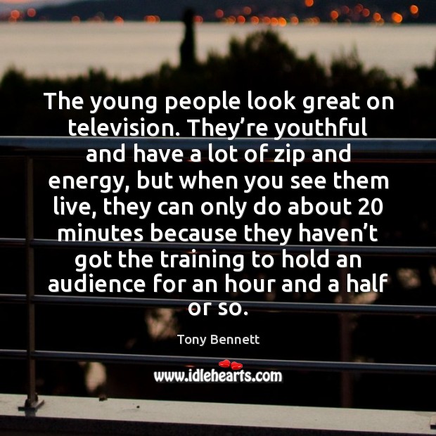 The young people look great on television. They’re youthful and have Tony Bennett Picture Quote