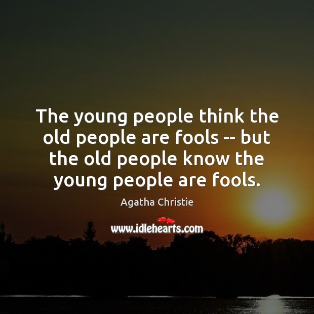 The young people think the old people are fools — but the Image