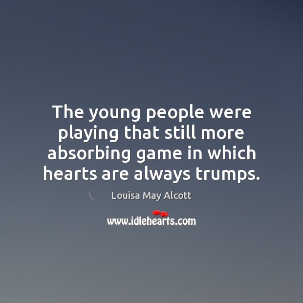 The young people were playing that still more absorbing game in which Louisa May Alcott Picture Quote