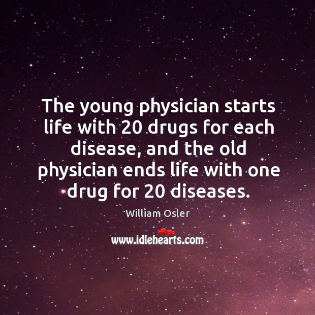 The young physician starts life with 20 drugs for each disease William Osler Picture Quote