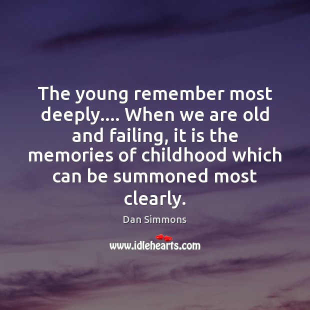 The young remember most deeply…. When we are old and failing, it Dan Simmons Picture Quote