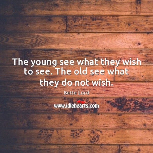 The young see what they wish to see. The old see what they do not wish. Image