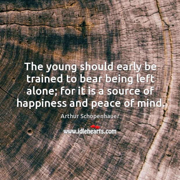 The young should early be trained to bear being left alone; for Arthur Schopenhauer Picture Quote