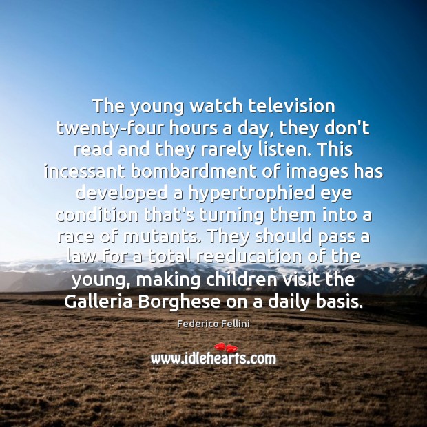 The young watch television twenty-four hours a day, they don’t read and Federico Fellini Picture Quote