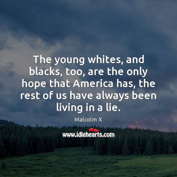 The young whites, and blacks, too, are the only hope that America Malcolm X Picture Quote