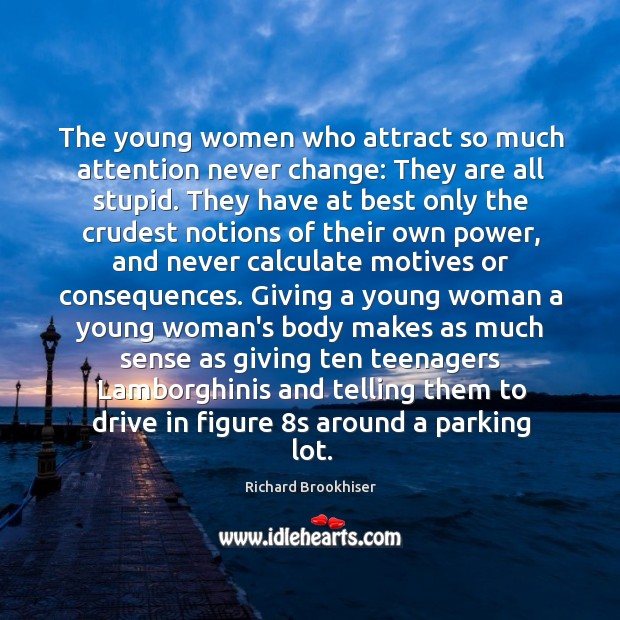 The young women who attract so much attention never change: They are Richard Brookhiser Picture Quote