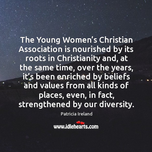 The young women’s christian association is nourished by its roots in christianity and Patricia Ireland Picture Quote