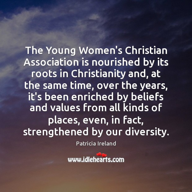 The Young Women’s Christian Association is nourished by its roots in Christianity Patricia Ireland Picture Quote