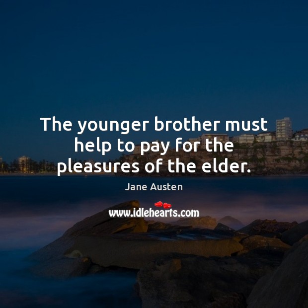 The younger brother must help to pay for the pleasures of the elder. Jane Austen Picture Quote