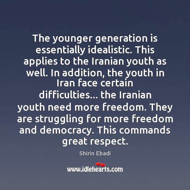The younger generation is essentially idealistic. This applies to the Iranian youth Shirin Ebadi Picture Quote