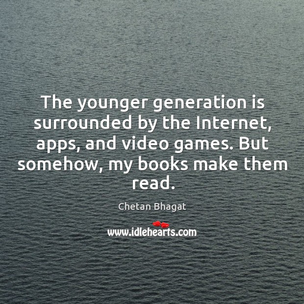 The younger generation is surrounded by the Internet, apps, and video games. Chetan Bhagat Picture Quote