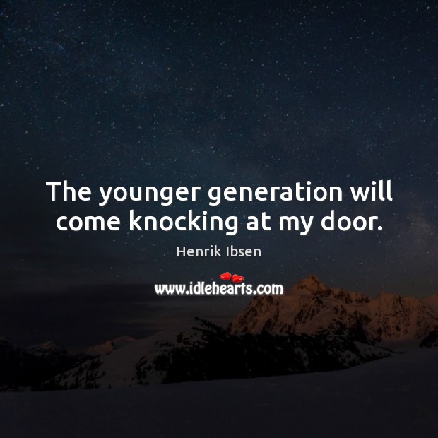 The younger generation will come knocking at my door. Henrik Ibsen Picture Quote